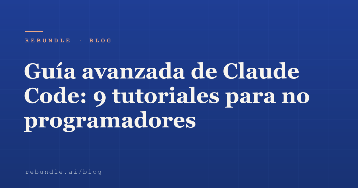 Guía avanzada de Claude Code: 9 tutoriales para no programadores | Rebundle